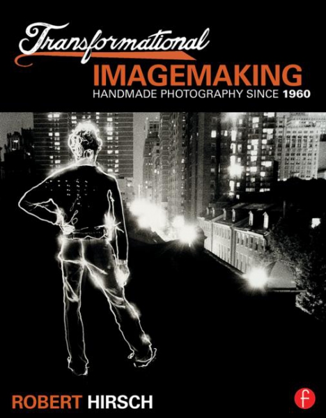 Transformational Imagemaking: Handmade Photography Since 1960 By Robert Hirsch